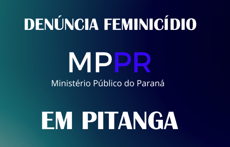  Em Pitanga – MPPR denuncia por feminicídio, homem que agrediu e tentou matar ex-namorada por asfixia com gás de cozinha